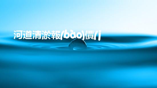 河道清淤報(bào)價(jià)單清淤工程揭秘：如何高效提升水體管理效果？